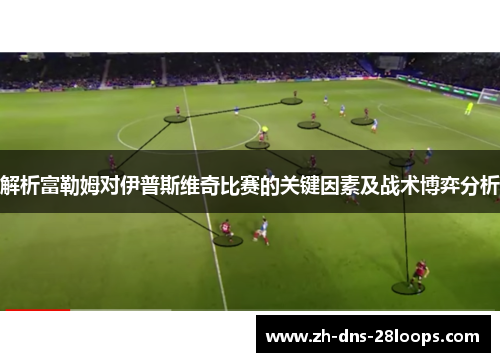 解析富勒姆对伊普斯维奇比赛的关键因素及战术博弈分析