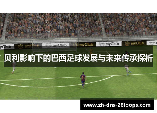 贝利影响下的巴西足球发展与未来传承探析