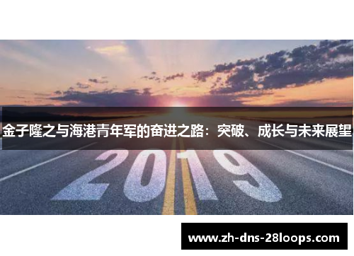 金子隆之与海港青年军的奋进之路：突破、成长与未来展望