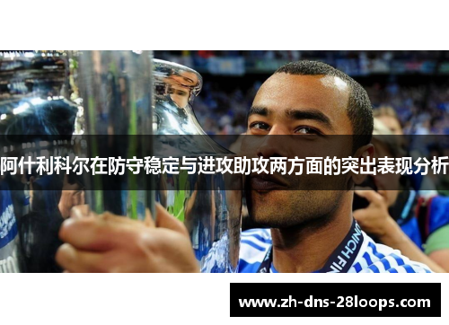 阿什利科尔在防守稳定与进攻助攻两方面的突出表现分析