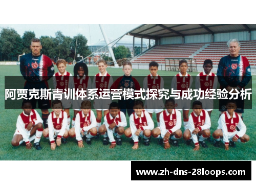 阿贾克斯青训体系运营模式探究与成功经验分析 阿贾克斯青训体系运营模式探究与成功经验分析