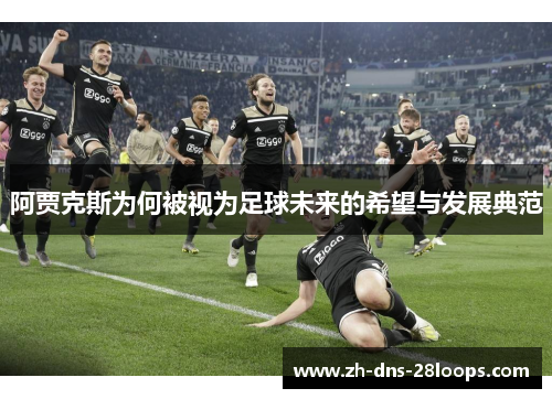 阿贾克斯为何被视为足球未来的希望与发展典范