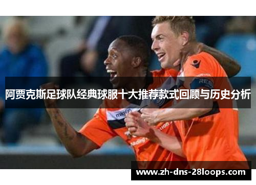 阿贾克斯足球队经典球服十大推荐款式回顾与历史分析 阿贾克斯足球队经典球服十大推荐款式回顾与历史分析