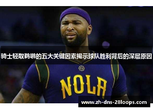 骑士轻取鹈鹕的五大关键因素揭示球队胜利背后的深层原因