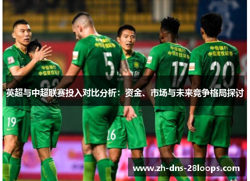 英超与中超联赛投入对比分析:资金、市场与未来竞争格局探讨 英超与中超联赛投入对比分析:资金、市场与未来竞争格局探讨