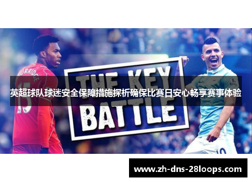 英超球队球迷安全保障措施探析确保比赛日安心畅享赛事体验