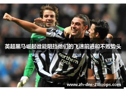 英超黑马崛起谁能阻挡他们的飞速前进和不败势头 英超黑马崛起谁能阻挡他们的飞速前进和不败势头