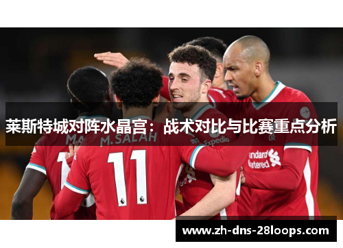 莱斯特城对阵水晶宫：战术对比与比赛重点分析