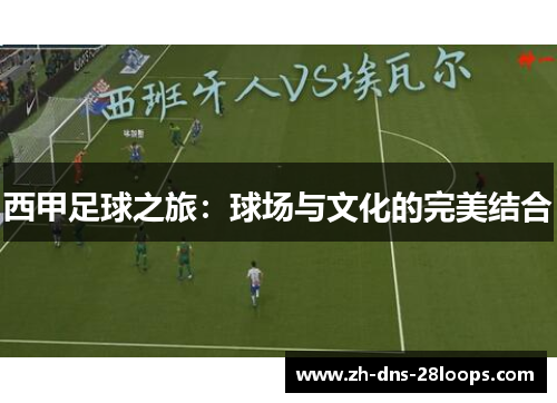西甲足球之旅:球场与文化的完美结合 西甲足球之旅:球场与文化的完美结合
