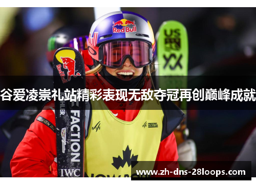 谷爱凌崇礼站精彩表现无敌夺冠再创巅峰成就 谷爱凌崇礼站精彩表现无敌夺冠再创巅峰成就