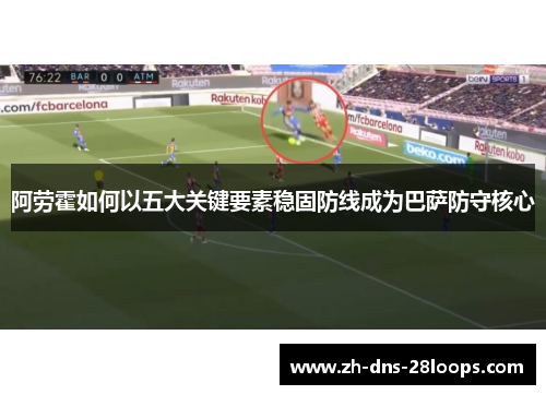 阿劳霍如何以五大关键要素稳固防线成为巴萨防守核心 阿劳霍如何以五大关键要素稳固防线成为巴萨防守核心