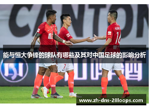 能与恒大争锋的球队有哪些及其对中国足球的影响分析