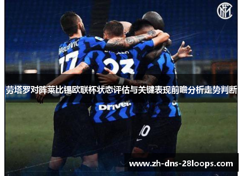 劳塔罗对阵莱比锡欧联杯状态评估与关键表现前瞻分析走势判断