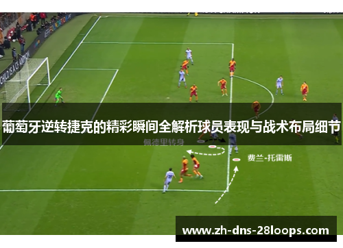 葡萄牙逆转捷克的精彩瞬间全解析球员表现与战术布局细节