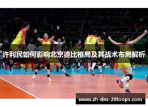 许利民如何影响北京德比格局及其战术布局解析