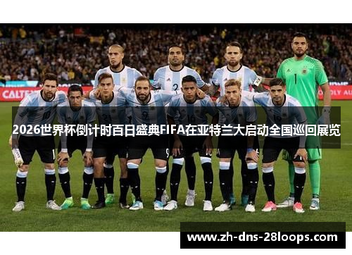 2026世界杯倒计时百日盛典FIFA在亚特兰大启动全国巡回展览