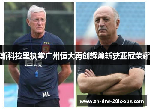 斯科拉里执掌广州恒大再创辉煌斩获亚冠荣耀