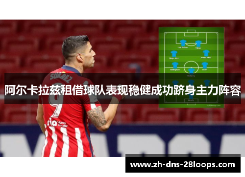 阿尔卡拉兹租借球队表现稳健成功跻身主力阵容 阿尔卡拉兹租借球队表现稳健成功跻身主力阵容