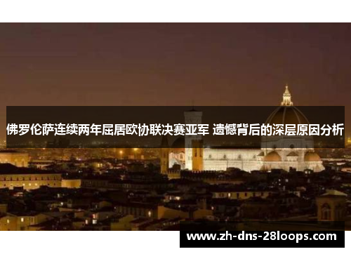 佛罗伦萨连续两年屈居欧协联决赛亚军 遗憾背后的深层原因分析 佛罗伦萨连续两年屈居欧协联决赛亚军 遗憾背后的深层原因分析